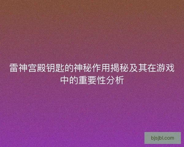 雷神宫殿钥匙的神秘作用揭秘及其在游戏中的重要性分析