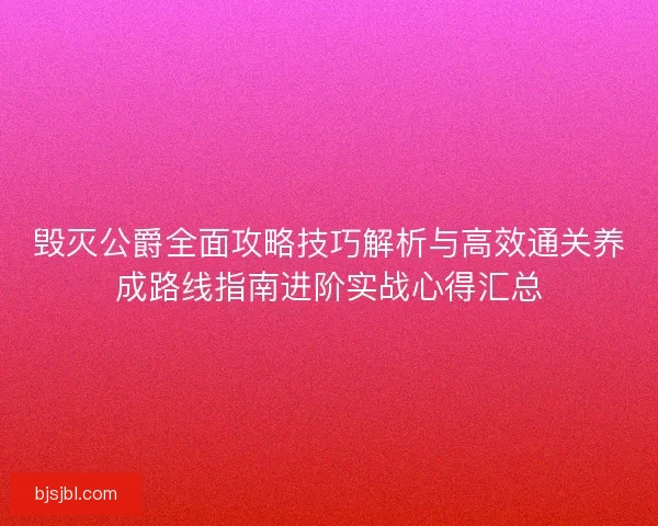 毁灭公爵全面攻略技巧解析与高效通关养成路线指南进阶实战心得汇总