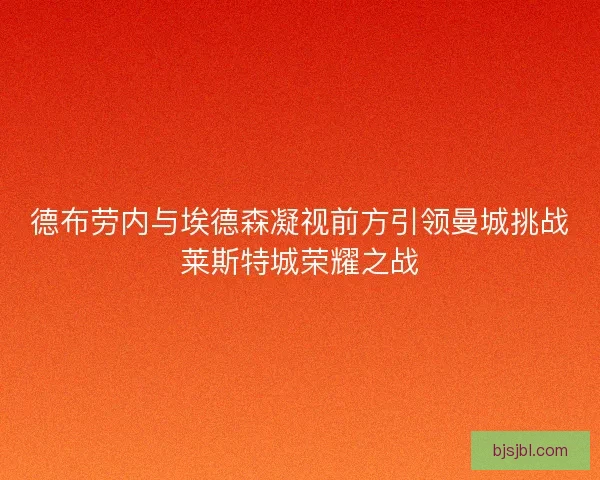 德布劳内与埃德森凝视前方引领曼城挑战莱斯特城荣耀之战