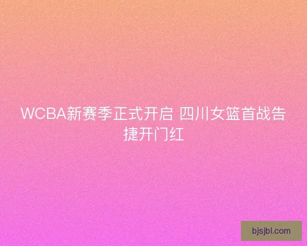 WCBA新赛季正式开启 四川女篮首战告捷开门红